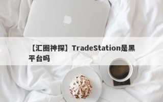 【汇圈神探】TradeStation是黑平台吗
