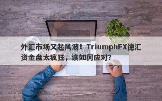 外汇市场又起风波！TriumphFX德汇资金盘太疯狂，该如何应对？