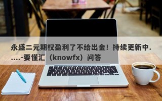 永盛二元期权盈利了不给出金！持续更新中.....-要懂汇（knowfx）问答