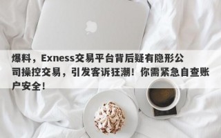 爆料，Exness交易平台背后疑有隐形公司操控交易，引发客诉狂潮！你需紧急自查账户安全！