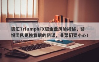 德汇TriumphFX资金盘风险揭秘，警惕团队更换背后的阴谋，韭菜们要小心！