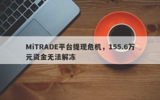 MiTRADE平台提现危机，155.6万元资金无法解冻