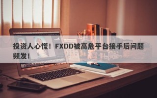 投资人心慌！FXDD被高危平台接手后问题频发！