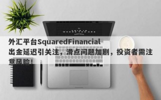 外汇平台SquaredFinancial出金延迟引关注，滑点问题加剧，投资者需注意风险！