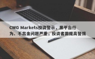 CWG Markets投资警示，黑平台行为、不出金问题严重，投资者需提高警惕