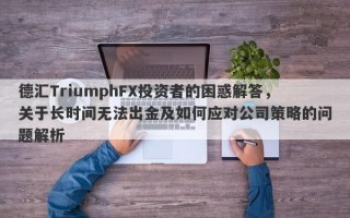 德汇TriumphFX投资者的困惑解答，关于长时间无法出金及如何应对公司策略的问题解析