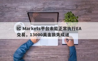 IC Markets平台未能正常执行EA交易，13000美金损失成谜