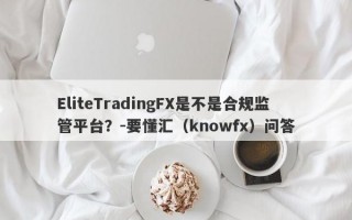 EliteTradingFX是不是合规监管平台？-要懂汇（knowfx）问答