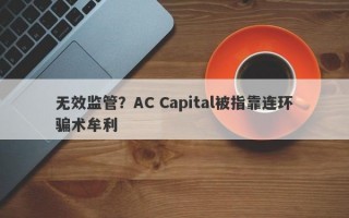 无效监管？AC Capital被指靠连环骗术牟利