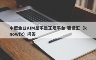 中庭金业AIM是不是正规平台-要懂汇（knowfx）问答