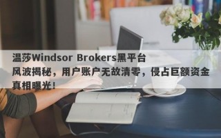 温莎Windsor Brokers黑平台风波揭秘，用户账户无故清零，侵占巨额资金真相曝光！