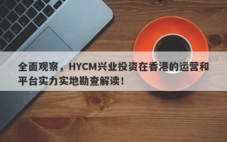 全面观察，HYCM兴业投资在香港的运营和平台实力实地勘查解读！