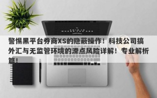 警惕黑平台券商XS的隐蔽操作！科技公司搞外汇与无监管环境的滑点风险详解！专业解析篇！