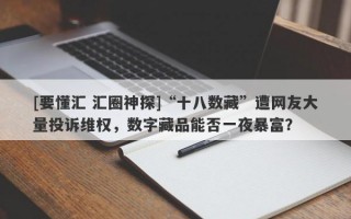 [要懂汇 汇圈神探]“十八数藏”遭网友大量投诉维权，数字藏品能否一夜暴富？