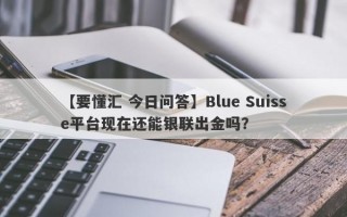 【要懂汇 今日问答】Blue Suisse平台现在还能银联出金吗？
