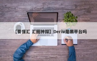 【要懂汇 汇圈神探】Deriv是黑平台吗
