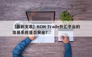 【最新文章】KCM Trade外汇平台的交易系统是否安全？