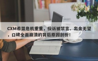 CXM希盟危机重重，投诉被禁言、出金无望，口碑全面崩溃的背后原因剖析！