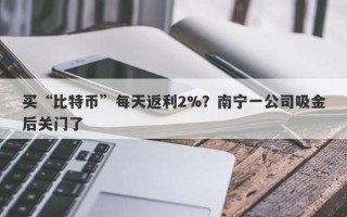 买“比特币”每天返利2%？南宁一公司吸金后关门了