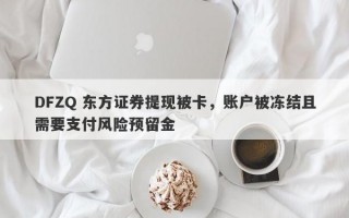 DFZQ 东方证券提现被卡，账户被冻结且需要支付风险预留金