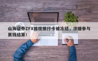 山海证券ZFX提现银行卡被冻结，涉嫌参与黑钱结算！