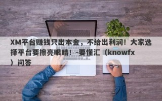 XM平台赚钱只出本金，不给出利润！大家选择平台要擦亮眼睛！-要懂汇（knowfx）问答