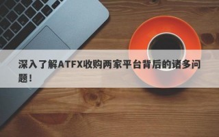 深入了解ATFX收购两家平台背后的诸多问题！