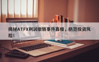 揭秘ATFX利润撤销事件真相，防范投资风险！