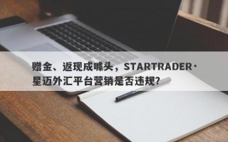 赠金、返现成噱头，STARTRADER·星迈外汇平台营销是否违规？