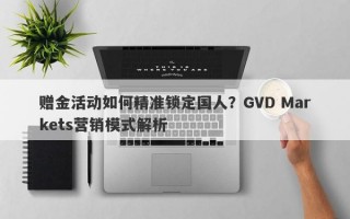 赠金活动如何精准锁定国人？GVD Markets营销模式解析