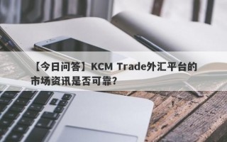 【今日问答】KCM Trade外汇平台的市场资讯是否可靠？