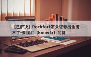 【已解决】Rockfort石头证券出金出不了-要懂汇（knowfx）问答