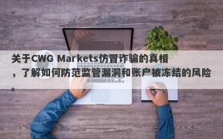 关于CWG Markets仿冒诈骗的真相，了解如何防范监管漏洞和账户被冻结的风险。