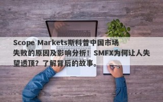 Scope Markets斯科普中国市场失败的原因及影响分析！SMFX为何让人失望透顶？了解背后的故事。