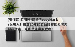 [要懂汇 汇圈神探]易信easyMarkets坑人！成立20年的老品牌都能无时无刻在滑点，简直是离谱的程度！