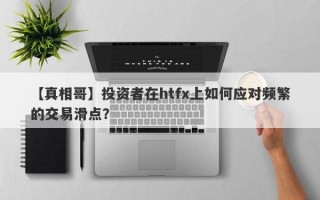 【真相哥】投资者在htfx上如何应对频繁的交易滑点？