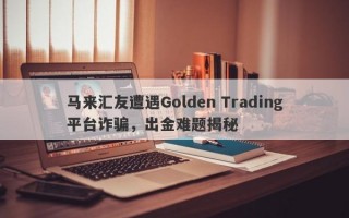 马来汇友遭遇Golden Trading平台诈骗，出金难题揭秘