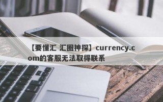 【要懂汇 汇圈神探】currency.com的客服无法取得联系
