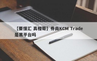 【要懂汇 真相哥】券商KCM Trade是黑平台吗
