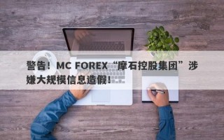 警告！MC FOREX“摩石控股集团”涉嫌大规模信息造假！