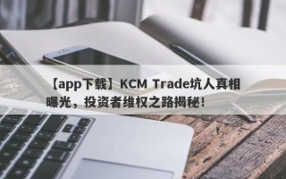 【app下载】KCM Trade坑人真相曝光，投资者维权之路揭秘！