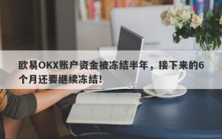 欧易OKX账户资金被冻结半年，接下来的6个月还要继续冻结！