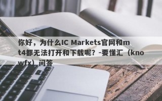 你好，为什么IC Markets官网和mt4都无法打开和下载呢？-要懂汇（knowfx）问答