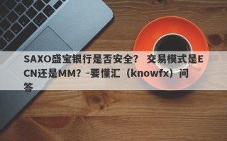 SAXO盛宝银行是否安全？ 交易模式是ECN还是MM？-要懂汇（knowfx）问答