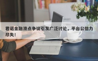 君诺金融滑点争议引发广泛讨论，平台公信力尽失！