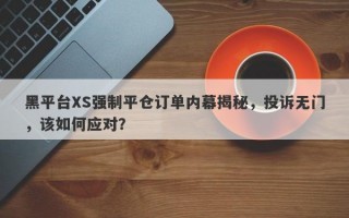 黑平台XS强制平仓订单内幕揭秘，投诉无门，该如何应对？