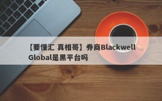 【要懂汇 真相哥】券商Blackwell Global是黑平台吗
