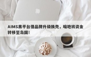 AIMS黑平台借品牌升级换壳，暗地将资金转移至岛国！