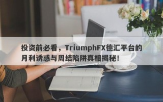 投资前必看，TriumphFX德汇平台的月利诱惑与周结陷阱真相揭秘！