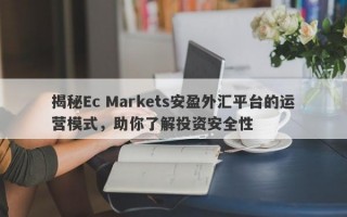 揭秘Ec Markets安盈外汇平台的运营模式，助你了解投资安全性